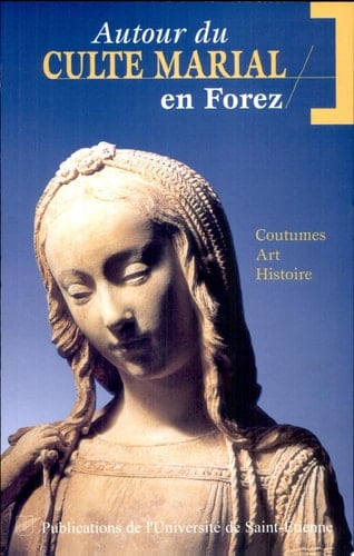 Autour du culte marial en Forez coutumes, art, histoire : actes du colloque des 19 et 20 septembre 1997, Université Jean Monnet, Saint-Etienne