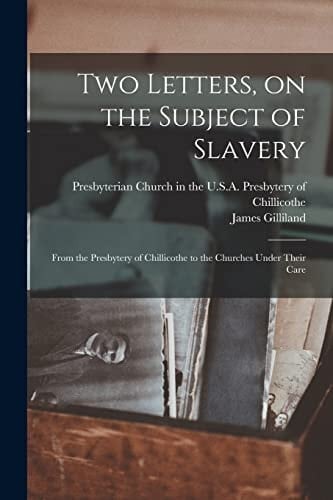 Two Letters, on the Subject of Slavery From the Presbytery of Chillicothe to the Churches Under Their Care