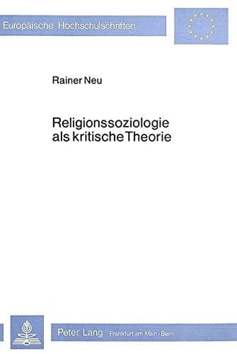 Religionssoziologie als kritische Theorie: Die marxistische Religionskritik und ihre Bedeutung für die Religionssoziologie (Europäische ... Universitaires Européennes) (German Edition)