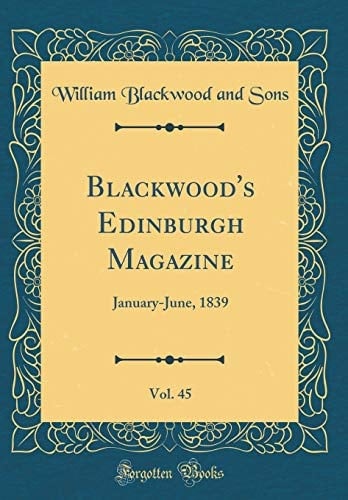 Blackwood's Edinburgh Magazine, Vol. 45 January-June, 1839 (Classic Reprint)