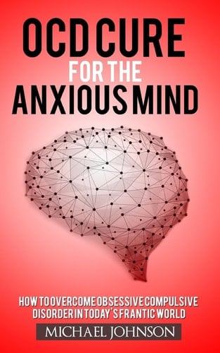 OCD Cure for the Anxious Mind How to Overcome Obsessive Compulsive Disorder in Today's Frantic World