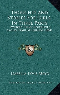 Thoughts And Stories For Girls, In Three Parts: Twilight Talks, Household Saving, Familiar Friends (1884)