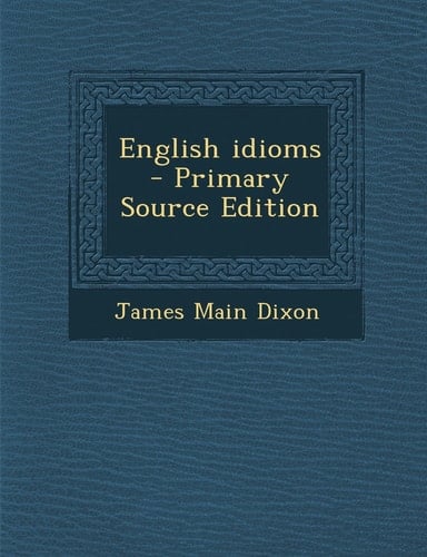 English Idioms - Primary Source Edition