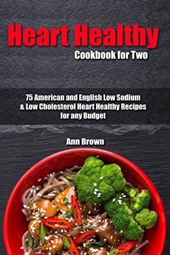 Heart Healthy Cookbook for Two 75 American and English Low Sodium & Low Cholesterol Heart Healthy Recipes for Any Budget