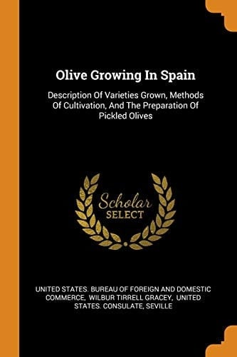 Olive Growing in Spain Description of Varieties Grown, Methods of Cultivation, and the Preparation of Pickled Olives
