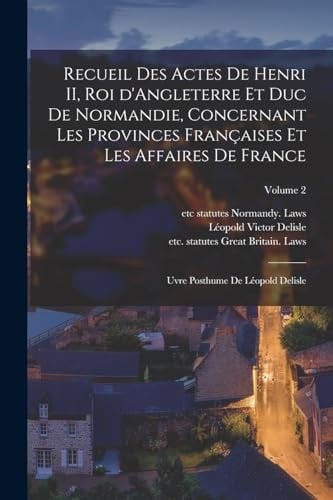 Recueil des Actes de Henri II, Roi d'Angleterre et Duc de Normandie, Concernant les Provinces Françaises et les Affaires de France; Uvre Posthume de léopold Delisle; Volume 2