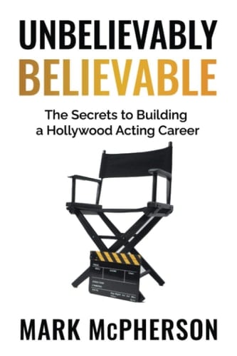 Unbelievably Believable The Secrets to Building a Hollywood Acting Career
