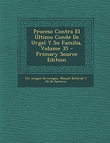 Proceso Contra El Ultimo Conde de Urgel Y Su Familia, Volume 35 - Primary Source Edition