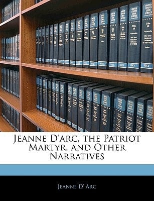 Jeanne D'arc, the Patriot Martyr, and Other Narratives