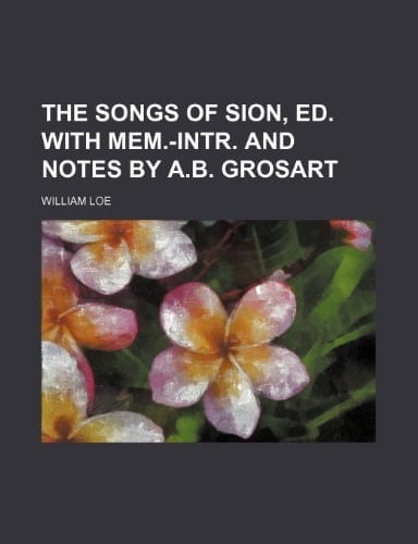 The songs of Sion, ed. with mem.-intr. and notes by A.B. Grosart