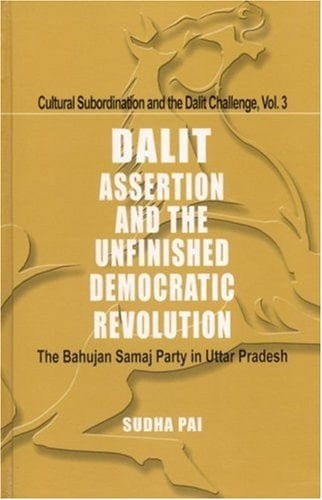 Dalit Assertion and the Unfinished Democratic Revolution: The Bahujan Samaj Party in Uttar Pradesh (Cultural Subordination and the Dalit Challenge)