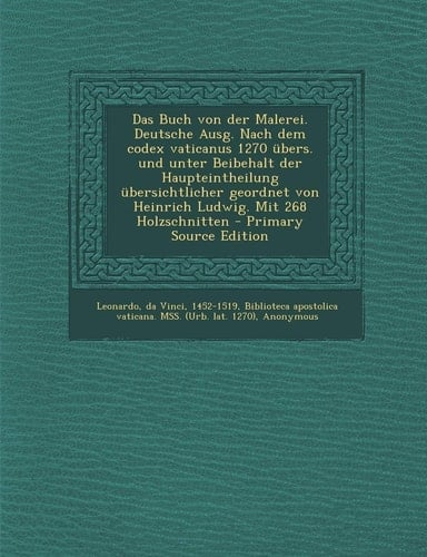 Das Buch Von Der Malerei. Deutsche Ausg. Nach Dem Codex Vaticanus 1270 Übers. und Unter Beibehalt Der Haupteintheilung Übersichtlicher Geordnet Von He