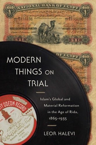 Modern Things on Trial Islam's Global and Material Reformation in the Age of Rida, 1865-1935