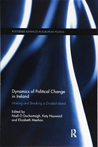 Dynamics of Political Change in Ireland Making and Breaking a Divided Island