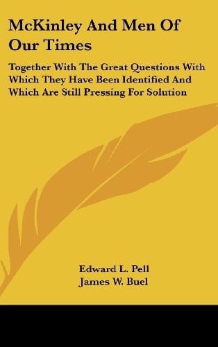 McKinley And Men Of Our Times: Together With The Great Questions With Which They Have Been Identified And Which Are Still Pressing For Solution