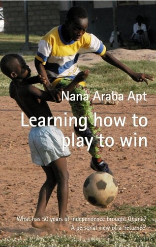 Learning how to Play to Win What Has 50 Years of Independence Brought Ghana? : a Personal View of a 'returnee'