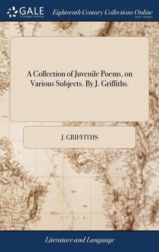 A Collection of Juvenile Poems, on Various Subjects. by J. Griffiths.
