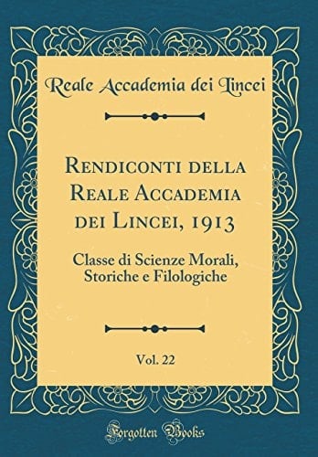 Rendiconti Della Reale Accademia Dei Lincei, 1913, Vol. 22 Classe Di Scienze Morali, Storiche e Filologiche (Classic Reprint)