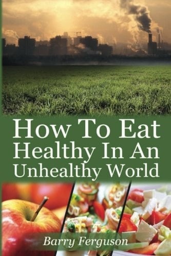 How to Eat Healthy in an Unhealthy World 17 Proven Healthy Eating Strategies to Help Cleanse and Detox Your Health Book