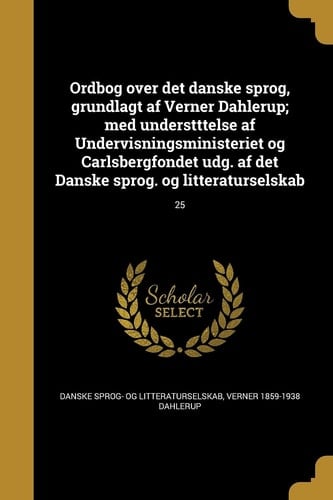 Ordbog Over Det Danske Sprog, Grundlagt AF Verner Dahlerup; Med Understttelse AF Undervisningsministeriet Og Carlsbergfondet Udg. AF Det Danske Sprog. Og Litteraturselskab; 25