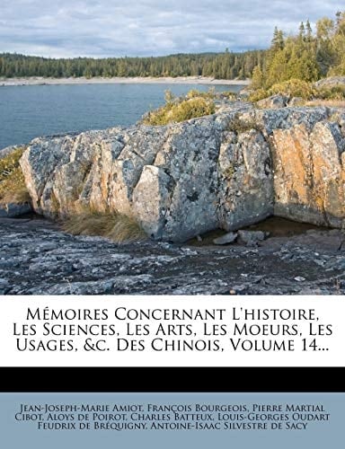 Memoires Concernant L'Histoire, Les Sciences, Les Arts, Les Moeurs, Les Usages, &C. Des Chinois, Volume 14... (French Edition)