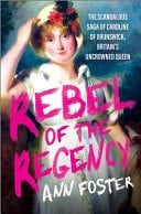 Rebel of the Regency The Scandalous Saga of Caroline of Brunswick, Britain's Uncrowned Queen