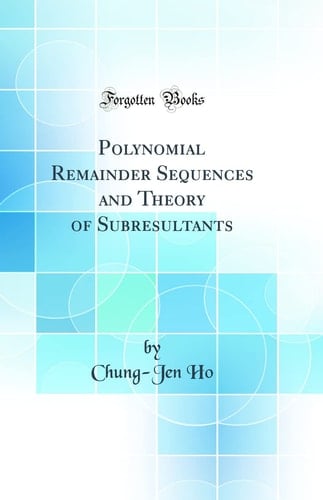 Polynomial Remainder Sequences and Theory of Subresultants (Classic Reprint)