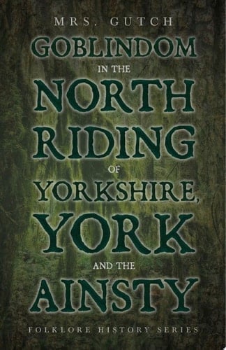 Goblindom in the North Riding of Yorkshire, York and the Ainsty (Folklore History Series)