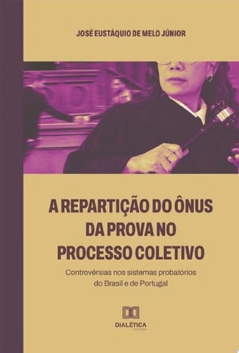 A repartição do ônus da prova no processo coletivo controvérsias nos sistemas probatórios do Brasil e de Portugal