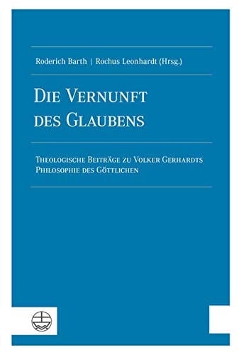 Die Vernunft des Glaubens theologische Beiträge zu Volker Gerhardts Philosophie des Glaubens