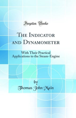 The Indicator and Dynamometer With Their Practical Applications to the Steam-Engine (Classic Reprint)