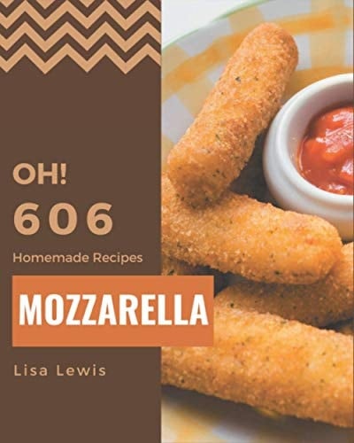 Oh! 606 Homemade Mozzarella Recipes A Homemade Mozzarella Cookbook for All Generation
