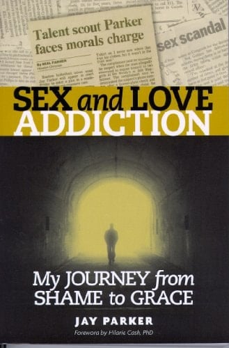 Sex and Love Addiction My Journey from Shame to Grace
