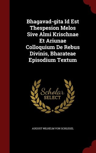Bhagavad-Gita Id Est Thespesion Melos Sive Almi Krischnae Et Ariunae Colloquium de Rebus Divinis, Bharateae Episodium Textum
