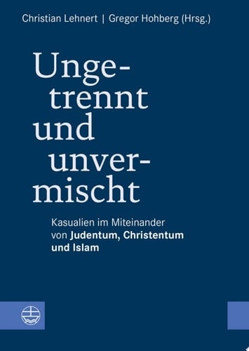 Ungetrennt, unvermischt Kasualien im Miteinander von Judentum, Christentum und Islam