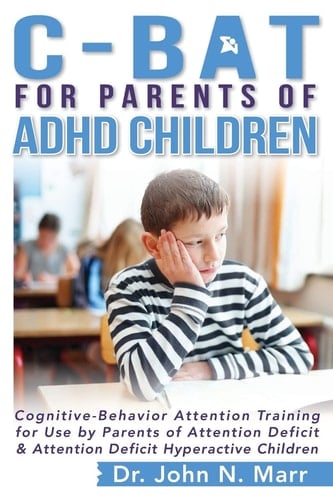 C-BAT for Parents of ADHD Children Cognitive-Behavior Attention Training for Use by Parents of Attention Deficit and Attention Deficit Hyperactive Children