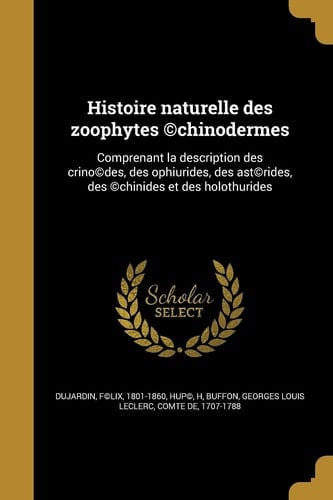 Histoire Naturelle Des Zoophytes (C)Chinodermes Comprenant La Description Des Crino(c)Des, Des Ophiurides, Des Ast(c)Rides, Des (C)Chinides Et Des Holothurides