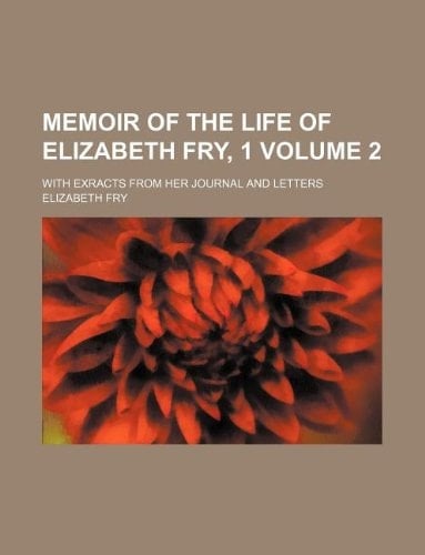 Memoir of the Life of Elizabeth Fry, 1 Volume 2; With Exracts from Her Journal and Letters