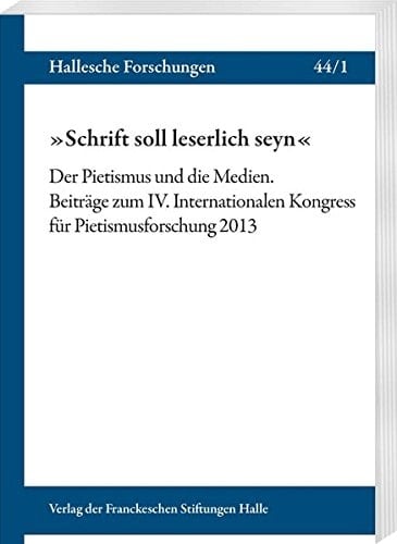 "Schrift soll leserlich seyn" der Pietismus und die Medien : Beiträge zum IV. Internationalen Kongress für Pietismusforschung 2013