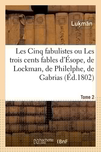 Les Cinq Fabulistes. Tome 2 Ou Les Trois Cents Fables d'Ésope, de Lockman, de Philelphe, de Gabrias Et d'Avienus