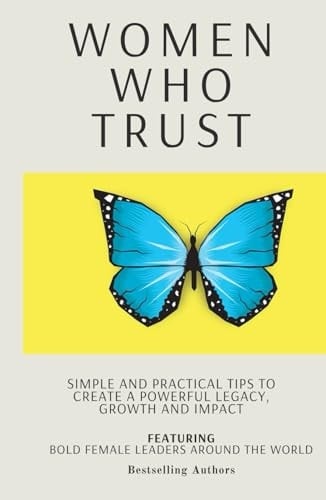 WOMEN WHO TRUST: Simple And Practical Tips To Create A Powerful Legacy, Growth And Impact