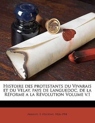 Histoire des protestants du Vivarais et du Velay, pays de Languedoc, de la Réforme a la Révolution Volume v.1 (French Edition)
