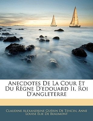 Anecdotes De La Cour Et Du Règne D'edouard Ii, Roi D'angleterre (French Edition)