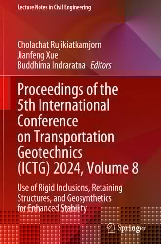 Proceedings of the 5th International Conference on Transportation Geotechnics (ICTG) 2024, Volume 8 Use of Rigid Inclusions, Retaining Structures, and Geosynthetics for Enhanced Stability