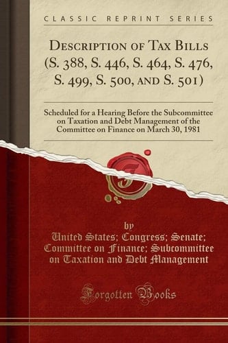 Description of Tax Bills (S. 388, S. 446, S. 464, S. 476, S. 499, S. 500, and S. 501) Scheduled for a Hearing Before the Subcommittee on Taxation and Debt Management of the Committee on Finance on March 30, 1981 (Classic Reprint)