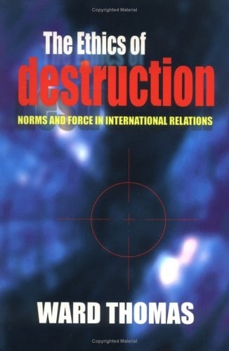 The Ethics of Destruction Norms and Force in International Relations