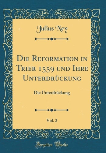 Die Reformation in Trier 1559 Und Ihre Unterdrückung, Vol. 2 Die Unterdrückung (Classic Reprint)
