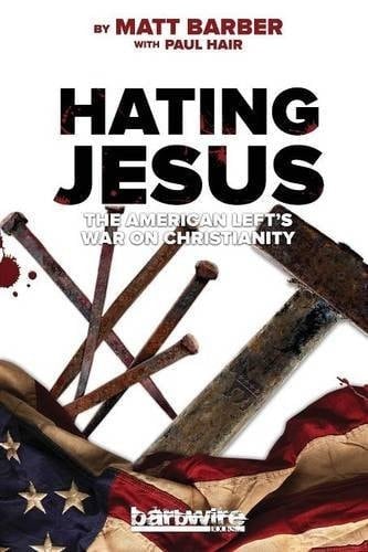 Hating Jesus The American Left's War on Christianity