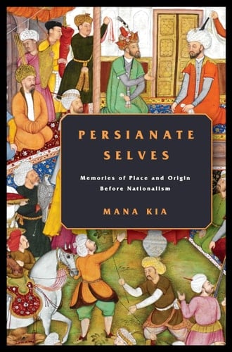 Persianate Selves Memories of Place and Origin Before Nationalism