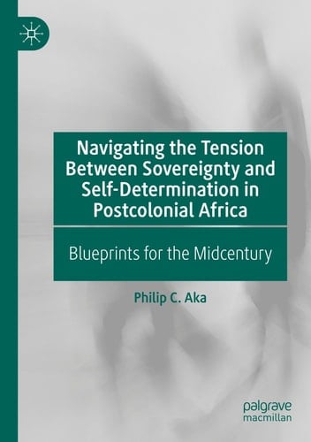 Navigating the Tension Between Sovereignty and Self-Determination in Postcolonial Africa Blueprints for the Midcentury